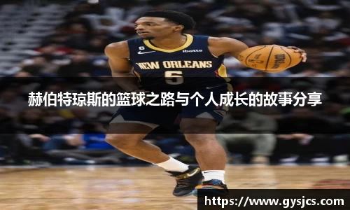 赫伯特琼斯的篮球之路与个人成长的故事分享