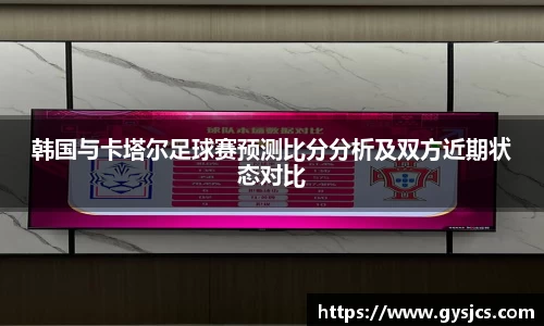 韩国与卡塔尔足球赛预测比分分析及双方近期状态对比