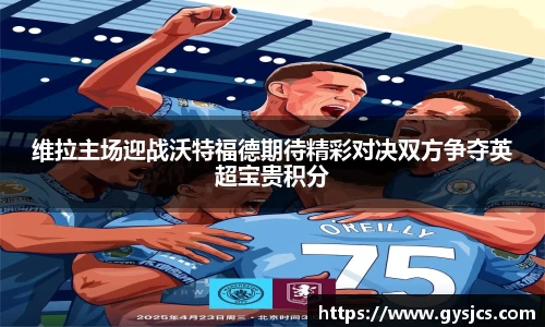 维拉主场迎战沃特福德期待精彩对决双方争夺英超宝贵积分