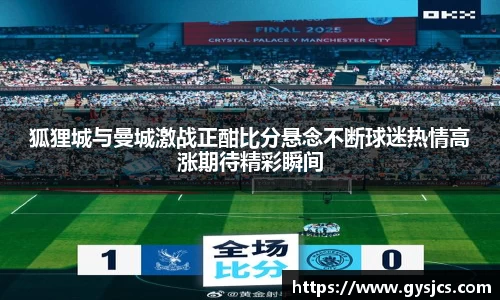狐狸城与曼城激战正酣比分悬念不断球迷热情高涨期待精彩瞬间