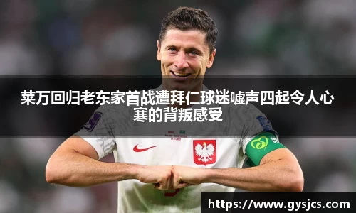 莱万回归老东家首战遭拜仁球迷嘘声四起令人心寒的背叛感受